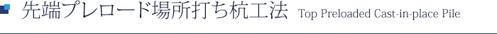 先端プレロード場所打ち杭工法 Top Preloaded Cast-in-place Pile